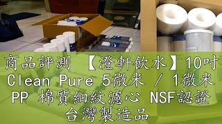 商品評測 【澄軒飲水】10吋 Clean Pure 5微米  1微米 PP 棉質細紋濾心 NSF認證 台灣製造品 [upl. by Clorinde516]